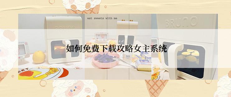  如何免费下载攻略女主系统