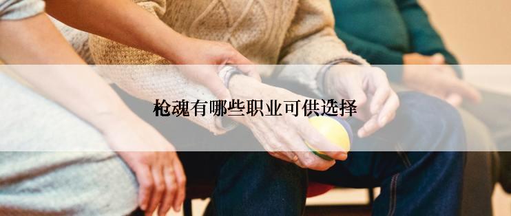 枪魂有哪些职业可供选择