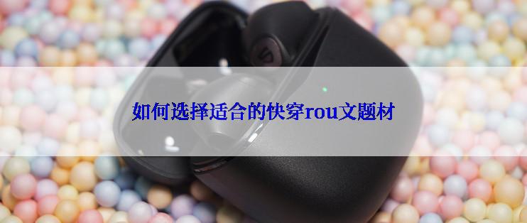 如何选择适合的快穿rou文题材