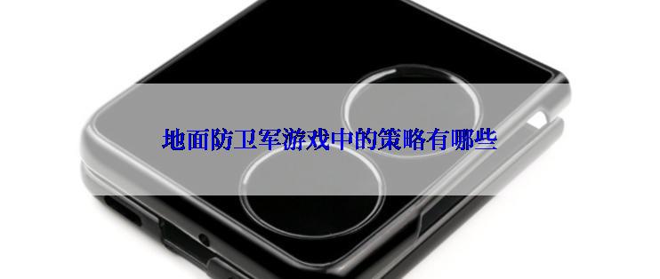 地面防卫军游戏中的策略有哪些