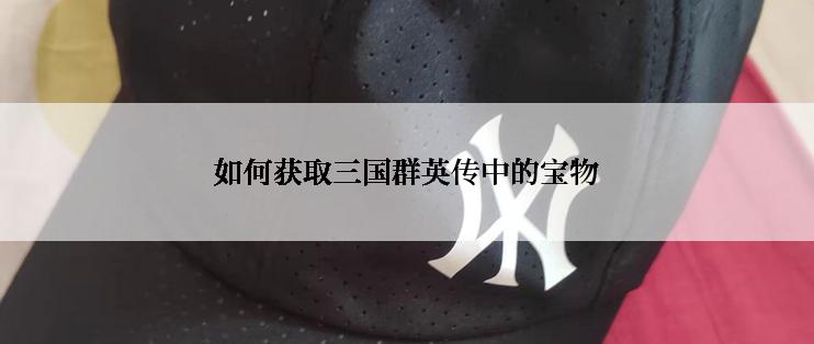如何获取三国群英传中的宝物