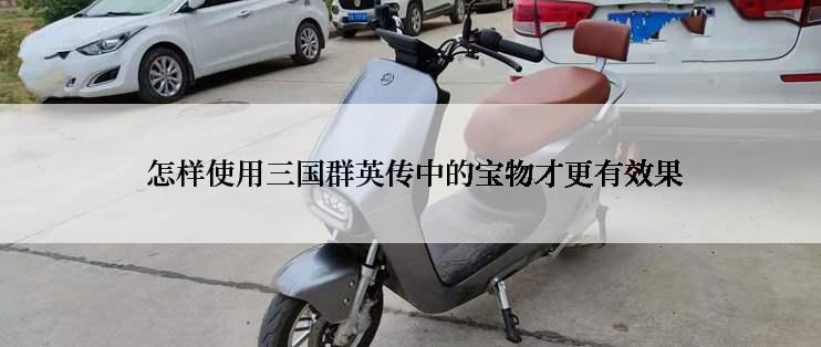  怎样使用三国群英传中的宝物才更有效果