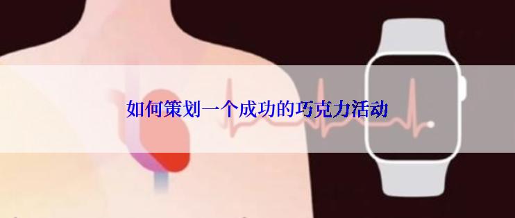 如何策划一个成功的巧克力活动
