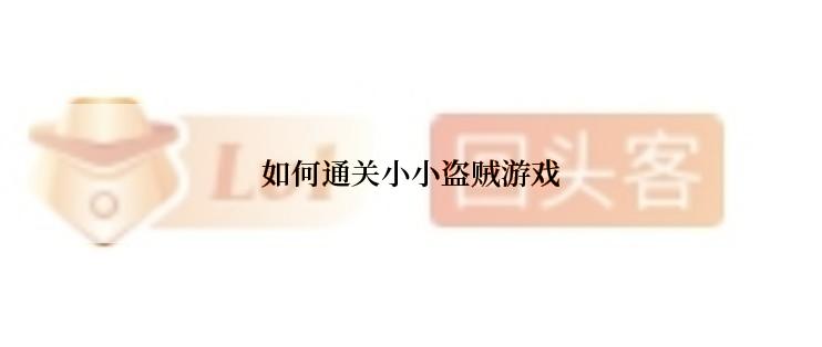 如何通关小小盗贼游戏