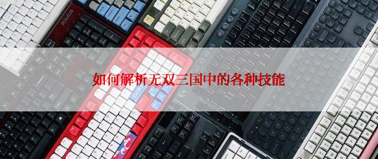 如何解析无双三国中的各种技能