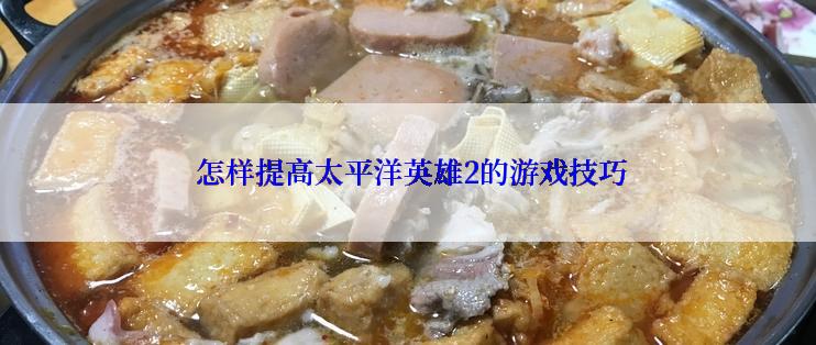  怎样提高太平洋英雄2的游戏技巧