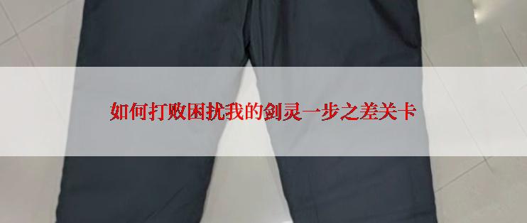 如何打败困扰我的剑灵一步之差关卡