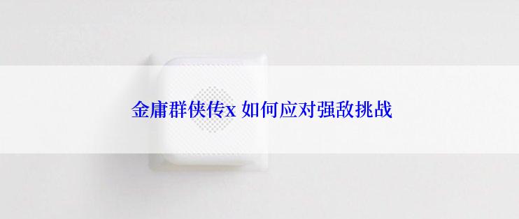 金庸群侠传x 如何应对强敌挑战