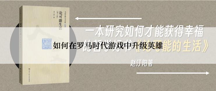 如何在罗马时代游戏中升级英雄