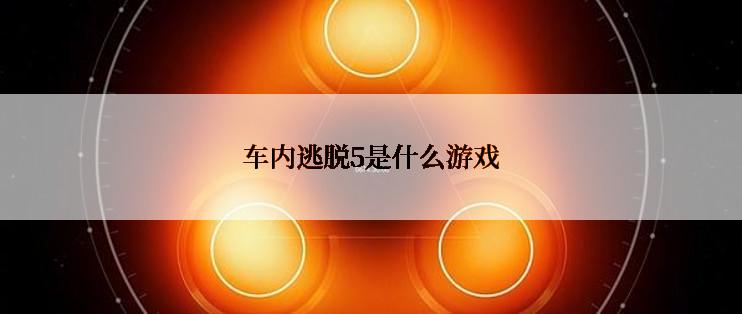 车内逃脱5是什么游戏