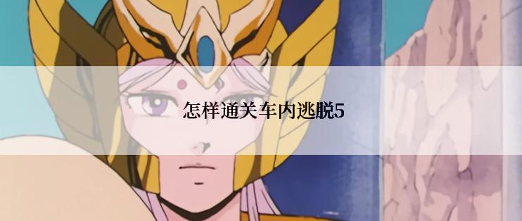  怎样通关车内逃脱5