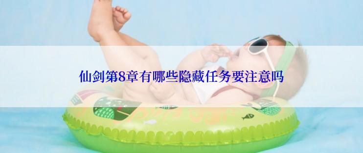 仙剑第8章有哪些隐藏任务要注意吗