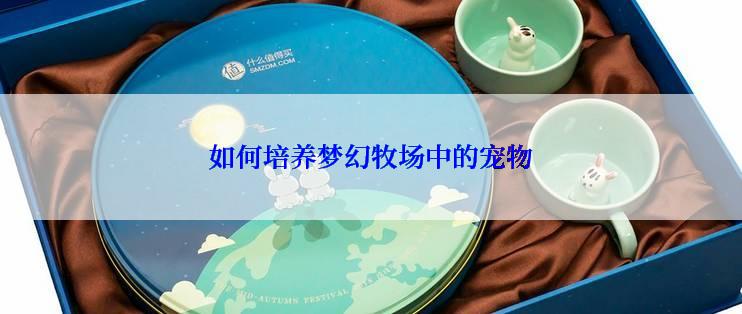 如何培养梦幻牧场中的宠物