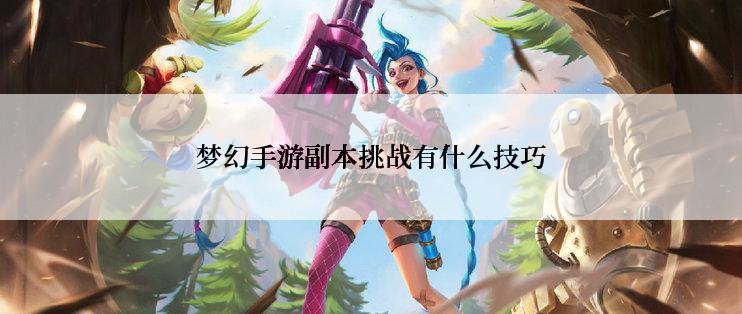 梦幻手游副本挑战有什么技巧