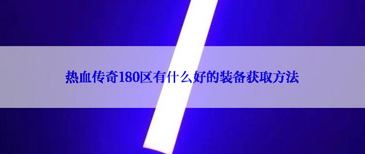 热血传奇180区有什么好的装备获取方法