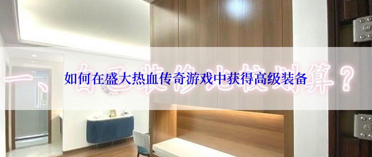 如何在盛大热血传奇游戏中获得高级装备
