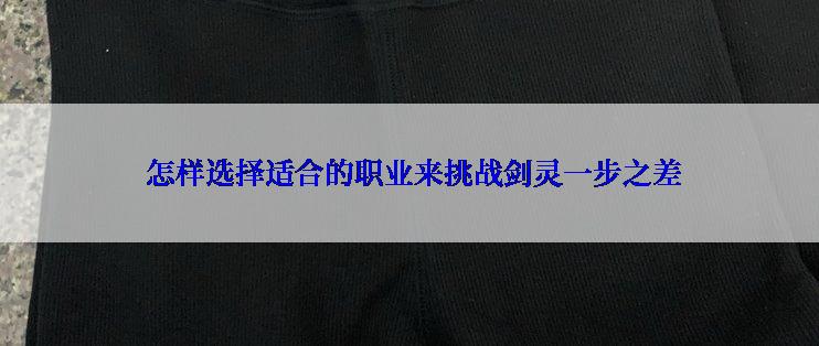  怎样选择适合的职业来挑战剑灵一步之差