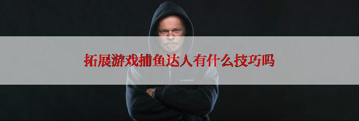 拓展游戏捕鱼达人有什么技巧吗