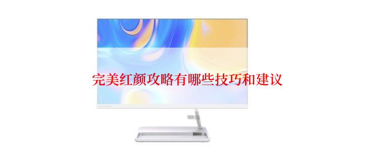 完美红颜攻略有哪些技巧和建议