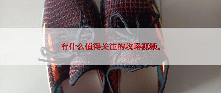 有什么值得关注的攻略视频。