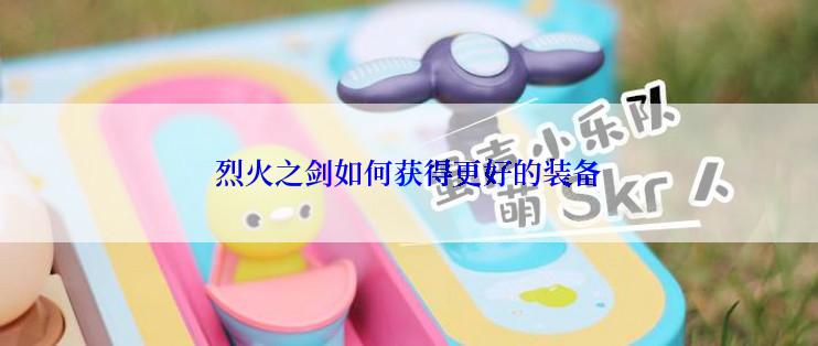 烈火之剑如何获得更好的装备