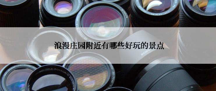  浪漫庄园附近有哪些好玩的景点