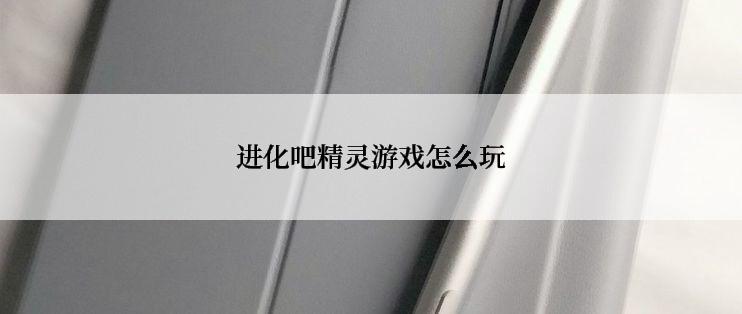 进化吧精灵游戏怎么玩