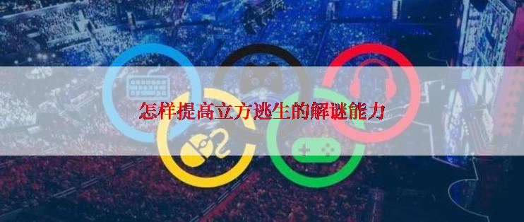 怎样提高立方逃生的解谜能力