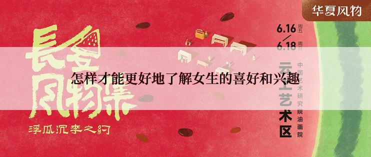 怎样才能更好地了解女生的喜好和兴趣