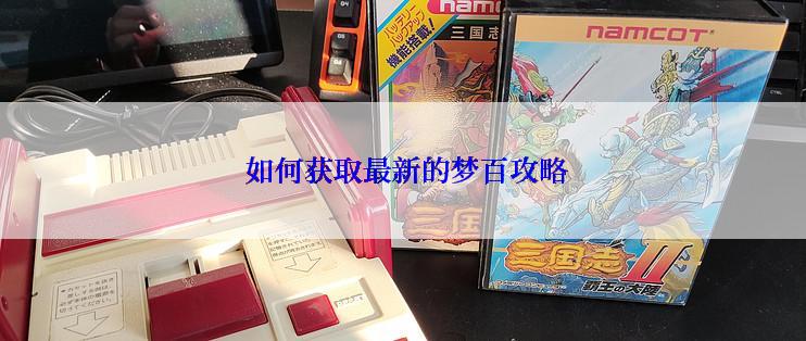  如何获取最新的梦百攻略