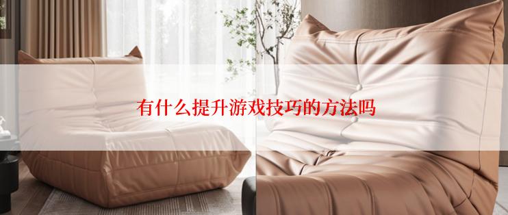  有什么提升游戏技巧的方法吗