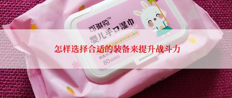  怎样选择合适的装备来提升战斗力