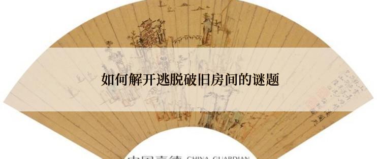  如何解开逃脱破旧房间的谜题