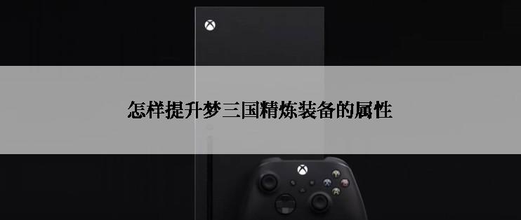 怎样提升梦三国精炼装备的属性