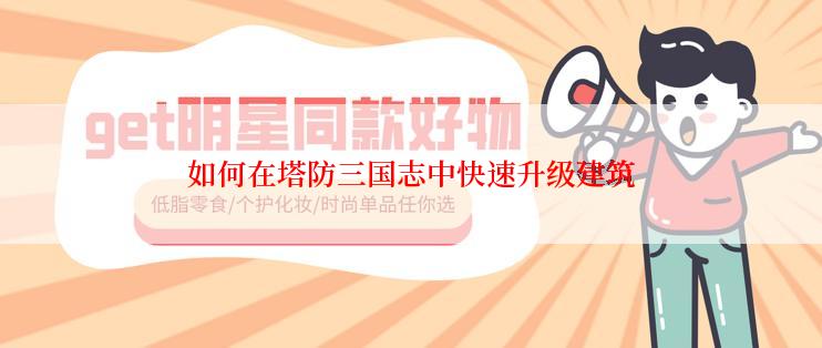 如何在塔防三国志中快速升级建筑