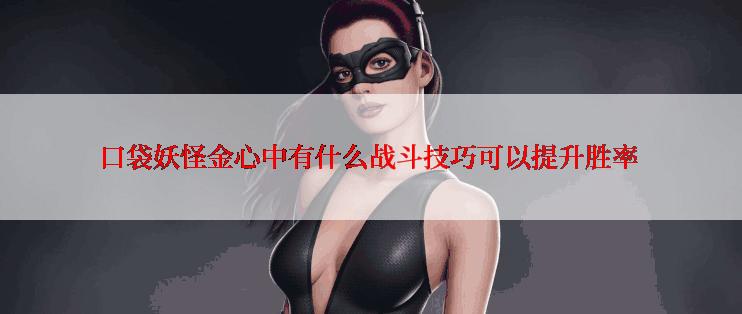 口袋妖怪金心中有什么战斗技巧可以提升胜率