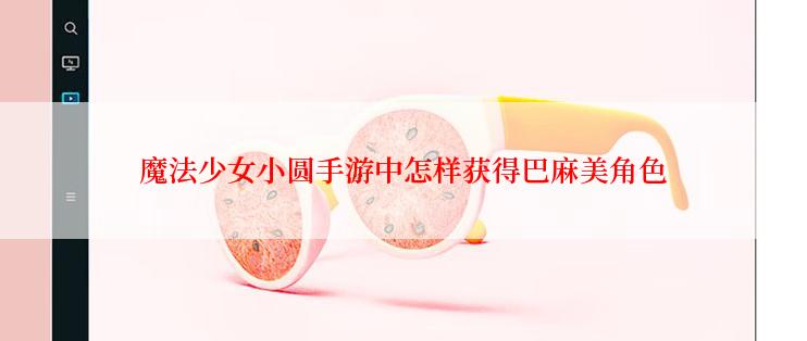 魔法少女小圆手游中怎样获得巴麻美角色