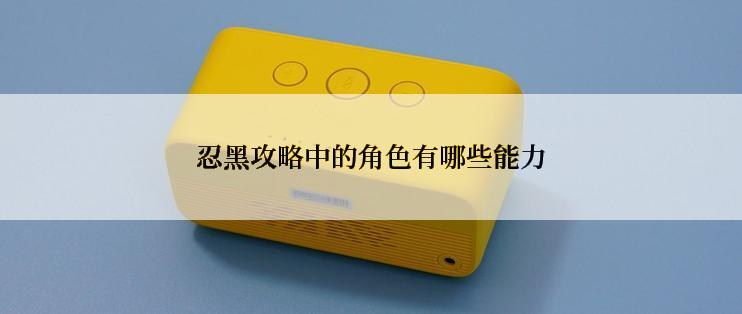 忍黑攻略中的角色有哪些能力