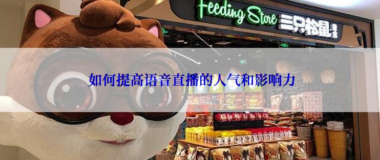  如何提高语音直播的人气和影响力