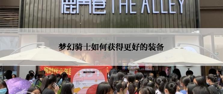 梦幻骑士如何获得更好的装备