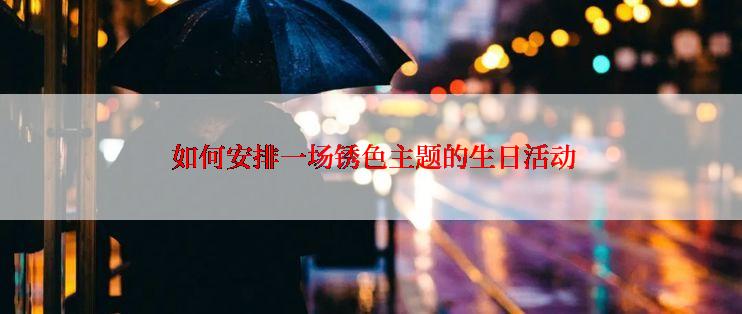 如何安排一场锈色主题的生日活动