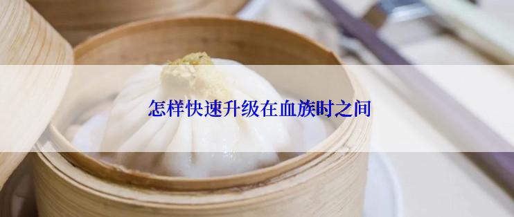 怎样快速升级在血族时之间