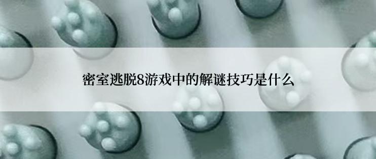 密室逃脱8游戏中的解谜技巧是什么