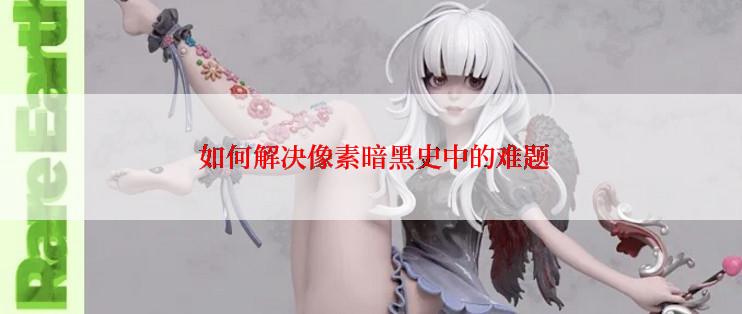 如何解决像素暗黑史中的难题