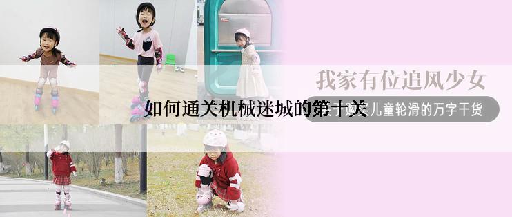 如何通关机械迷城的第十关