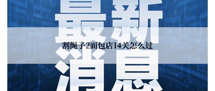 割绳子2面包店14关怎么过