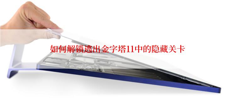  如何解锁逃出金字塔11中的隐藏关卡