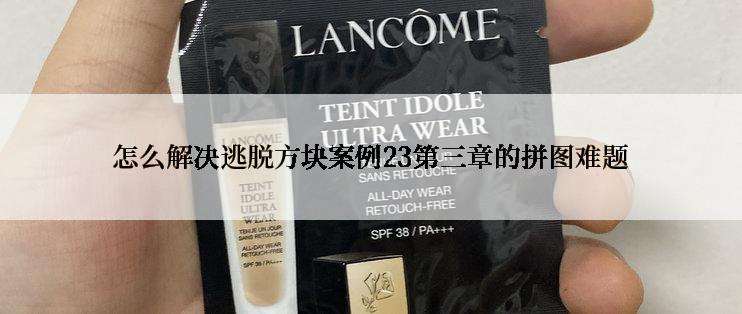 怎么解决逃脱方块案例23第三章的拼图难题