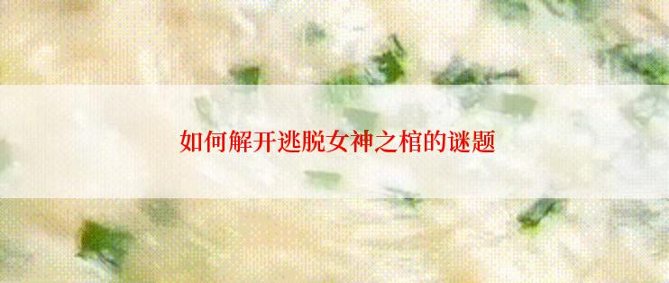 如何解开逃脱女神之棺的谜题