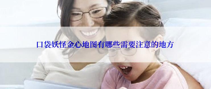 口袋妖怪金心地图有哪些需要注意的地方